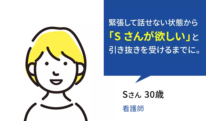 緊張して話せない状態から「Sさんが欲しい」と引き抜きを受けるまでに。