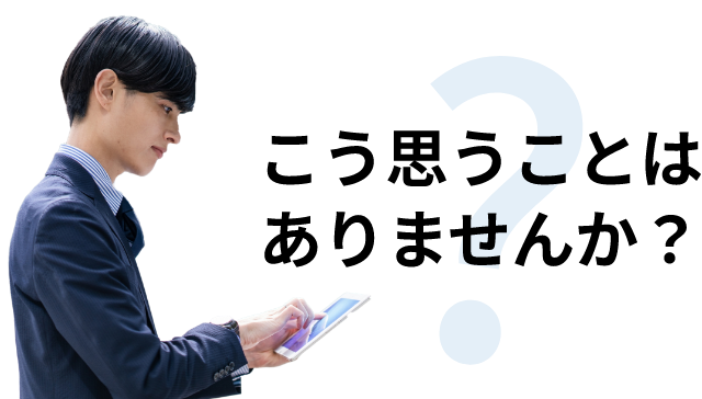 こう思うことはありませんか?