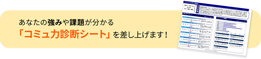 あなたの強みや課題が分かる「コミュ力診断シート」を差し上げます!