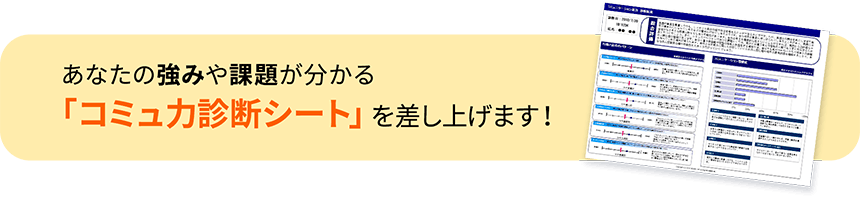 あなたの強みや課題が分かる「コミュ力診断シート」を差し上げます！