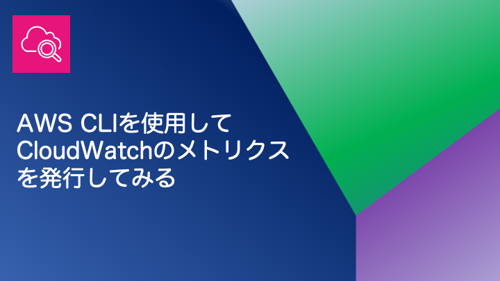 AWS CLIを使用して、CloudWatchのメトリクスを発行してみる