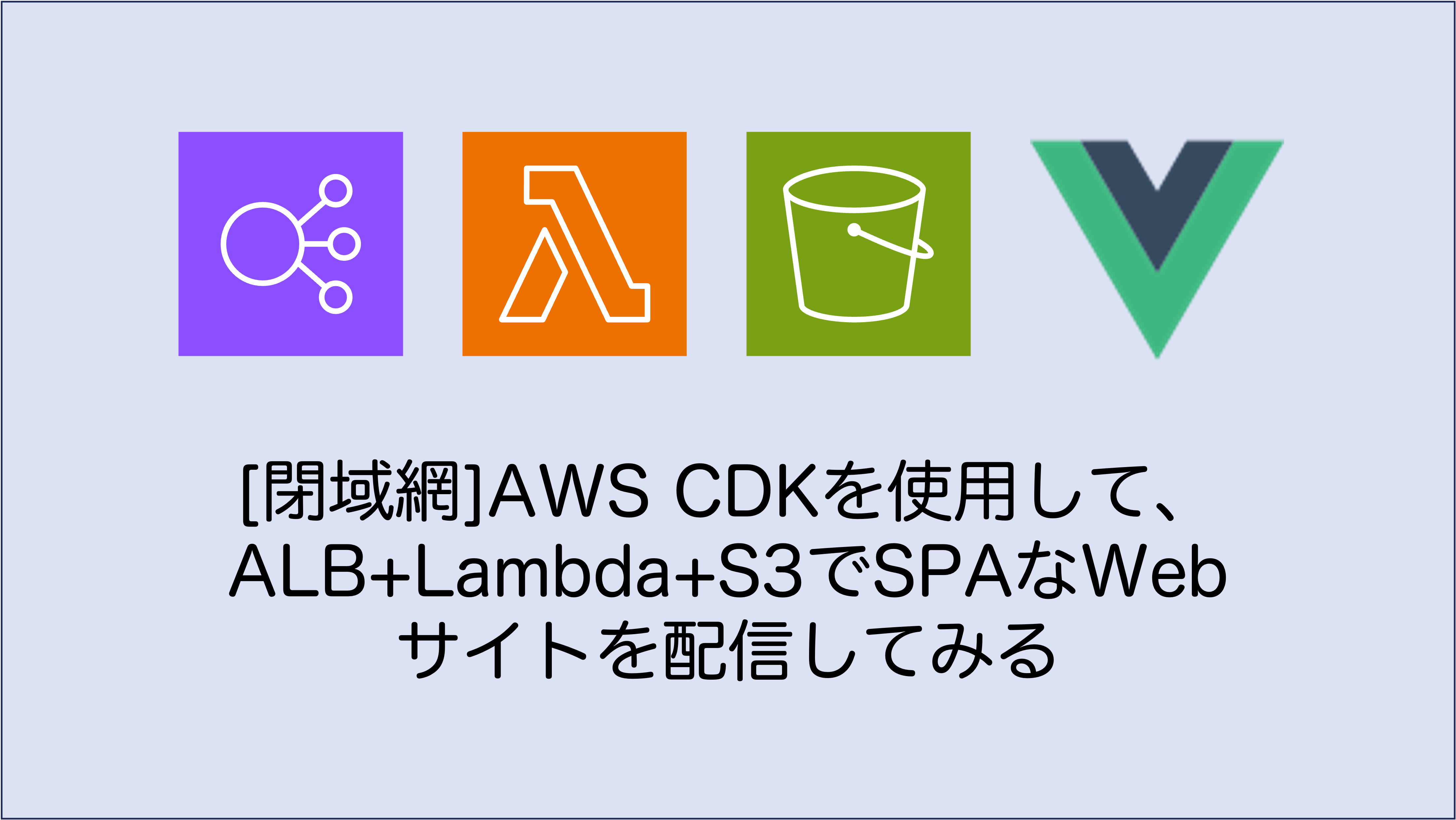 [閉域網]AWS CDKを使用して、ALB+Lambda+S3でSPAなWebサイトを配信してみる