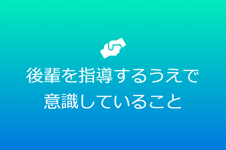 後輩を指導するうえで意識していること